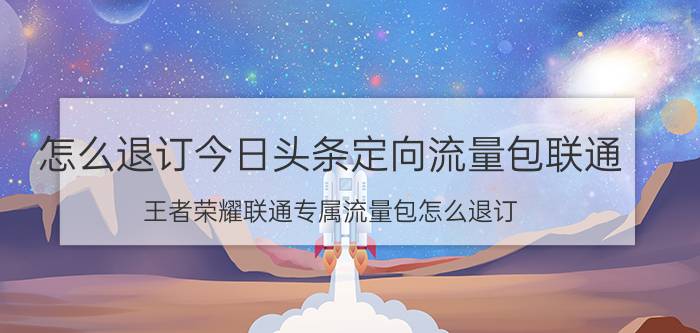 怎么退订今日头条定向流量包联通 王者荣耀联通专属流量包怎么退订？